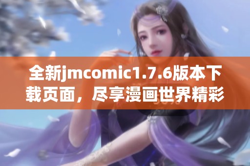 全新jmcomic1.7.6版本下载页面，尽享漫画世界精彩体验！