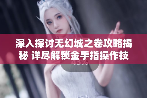 深入探讨无幻城之卷攻略揭秘 详尽解锁金手指操作技巧揭秘