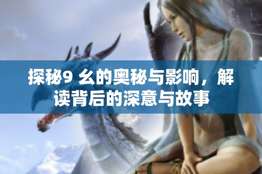 探秘9 幺的奥秘与影响，解读背后的深意与故事