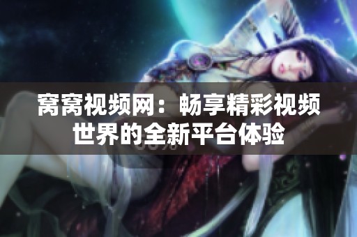 窝窝视频网：畅享精彩视频世界的全新平台体验