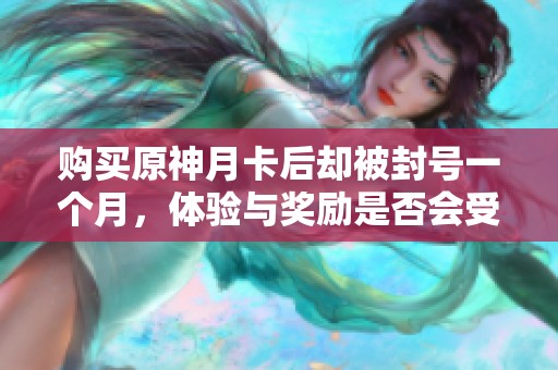 购买原神月卡后却被封号一个月，体验与奖励是否会受到影响的思考