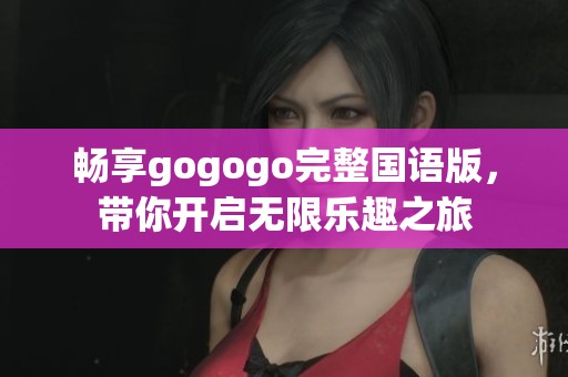 畅享gogogo完整国语版，带你开启无限乐趣之旅