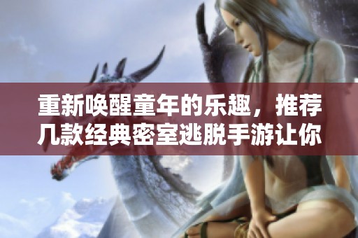 重新唤醒童年的乐趣，推荐几款经典密室逃脱手游让你回味无穷