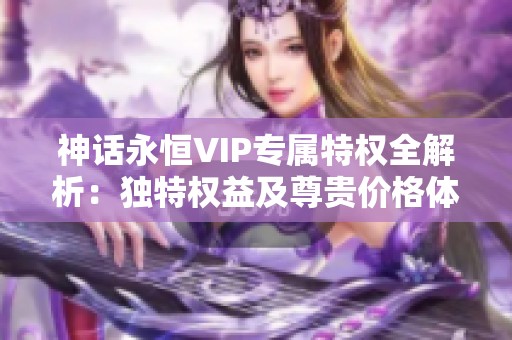 神话永恒VIP专属特权全解析：独特权益及尊贵价格体系一览