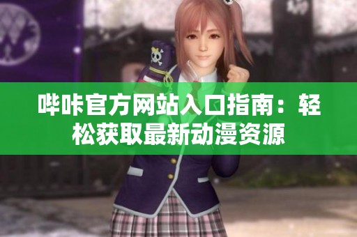 哔咔官方网站入口指南：轻松获取最新动漫资源