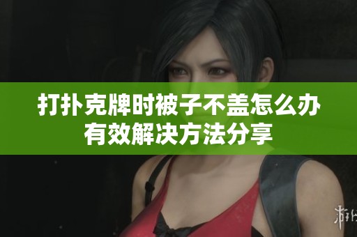 打扑克牌时被子不盖怎么办有效解决方法分享