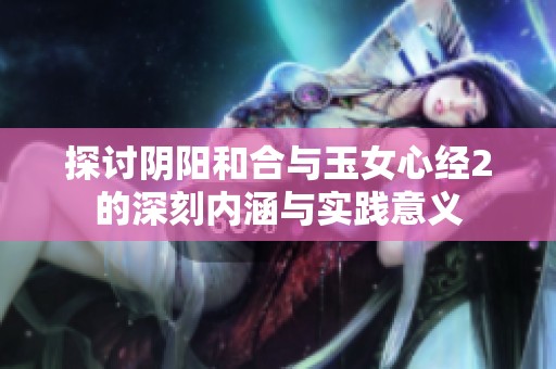探讨阴阳和合与玉女心经2的深刻内涵与实践意义