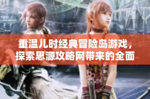 重温儿时经典冒险岛游戏，探索思源攻略网带来的全面玩法指南与技巧分享