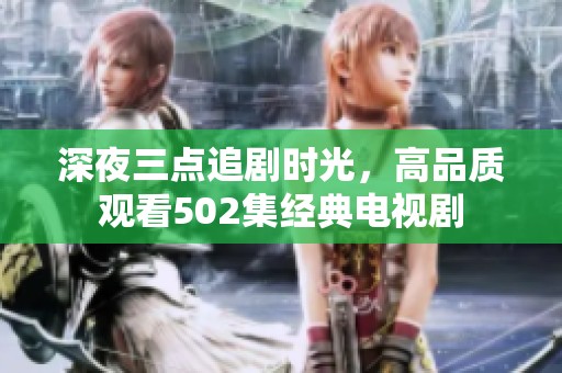 深夜三点追剧时光，高品质观看502集经典电视剧