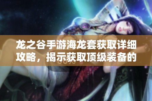 龙之谷手游海龙套获取详细攻略，揭示获取顶级装备的完整秘籍与技巧