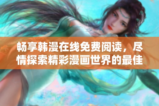 畅享韩漫在线免费阅读，尽情探索精彩漫画世界的最佳网站