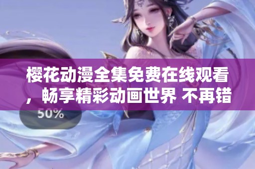 樱花动漫全集免费在线观看，畅享精彩动画世界 不再错过每一集