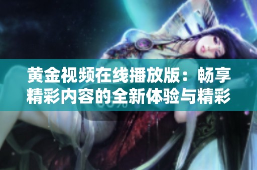 黄金视频在线播放版：畅享精彩内容的全新体验与精彩推荐