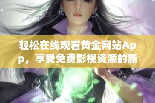 轻松在线观看黄金网站App，享受免费影视资源的新体验