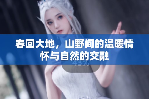 春回大地，山野间的温暖情怀与自然的交融