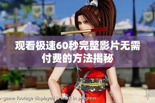 观看极速60秒完整影片无需付费的方法揭秘