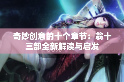 奇妙创意的十个章节：翁十三部全新解读与启发