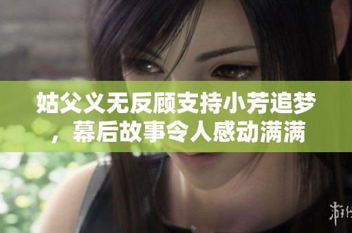 姑父义无反顾支持小芳追梦，幕后故事令人感动满满