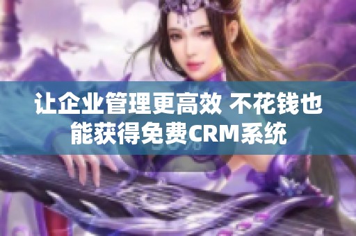 让企业管理更高效 不花钱也能获得免费CRM系统