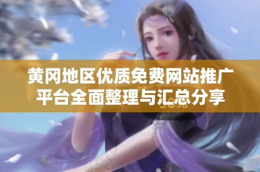 黄冈地区优质免费网站推广平台全面整理与汇总分享