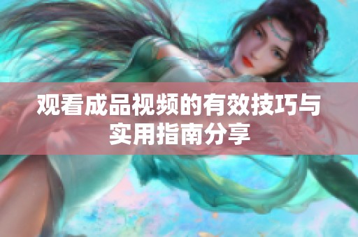 观看成品视频的有效技巧与实用指南分享