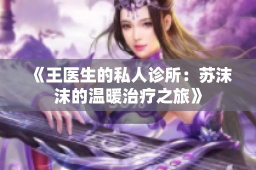 《王医生的私人诊所：苏沫沫的温暖治疗之旅》
