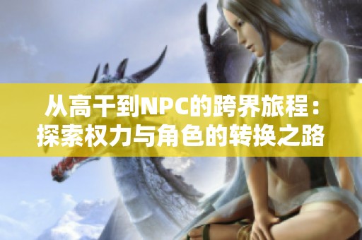 从高干到NPC的跨界旅程：探索权力与角色的转换之路