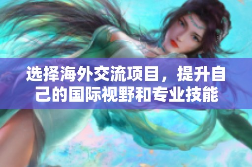 选择海外交流项目，提升自己的国际视野和专业技能