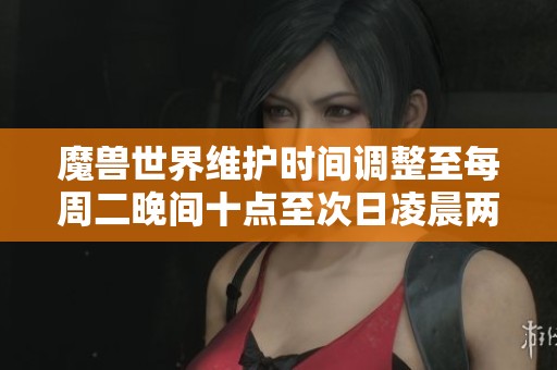 魔兽世界维护时间调整至每周二晚间十点至次日凌晨两点，玩家需注意新时段安排