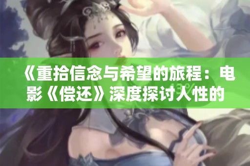 《重拾信念与希望的旅程：电影《偿还》深度探讨人性的救赎》