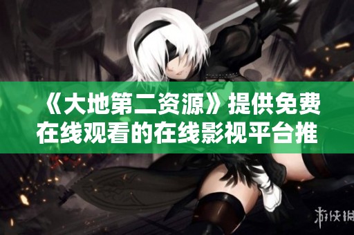《大地第二资源》提供免费在线观看的在线影视平台推荐