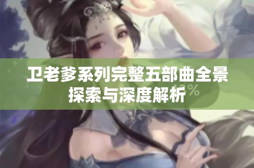 卫老爹系列完整五部曲全景探索与深度解析