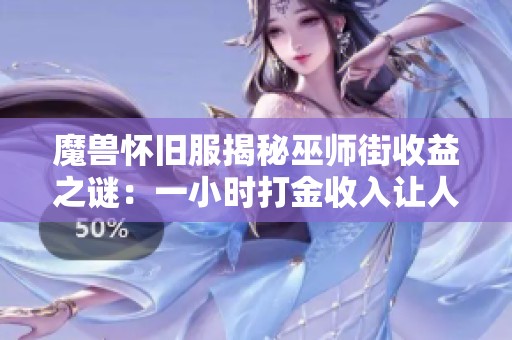魔兽怀旧服揭秘巫师街收益之谜：一小时打金收入让人惊喜不已