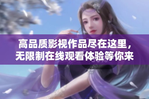 高品质影视作品尽在这里，无限制在线观看体验等你来享受