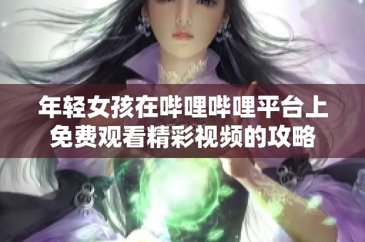 年轻女孩在哔哩哔哩平台上免费观看精彩视频的攻略