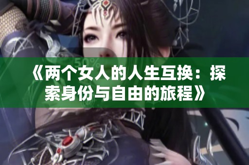 《两个女人的人生互换：探索身份与自由的旅程》