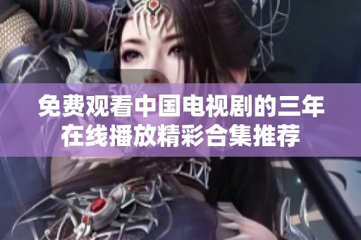 免费观看中国电视剧的三年在线播放精彩合集推荐