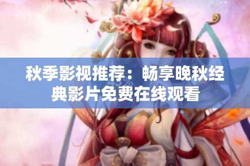 秋季影视推荐：畅享晚秋经典影片免费在线观看