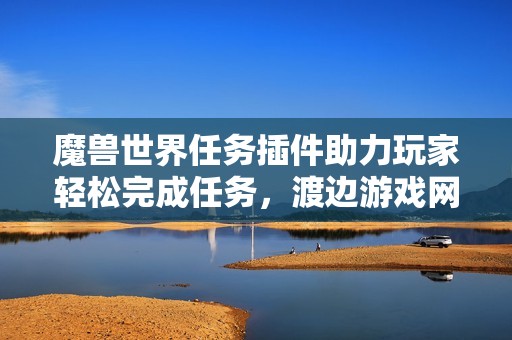 魔兽世界任务插件助力玩家轻松完成任务，渡边游戏网提供全方位攻略与支持