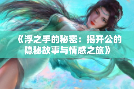 《浮之手的秘密：揭开公的隐秘故事与情感之旅》
