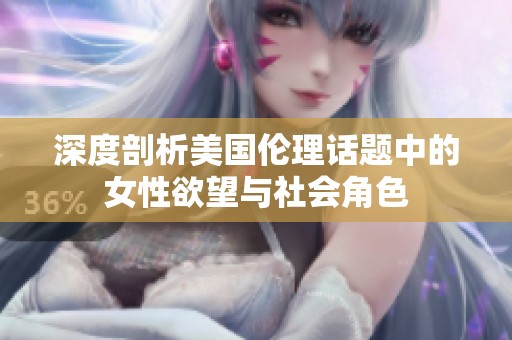 深度剖析美国伦理话题中的女性欲望与社会角色
