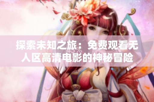 探索未知之旅：免费观看无人区高清电影的神秘冒险