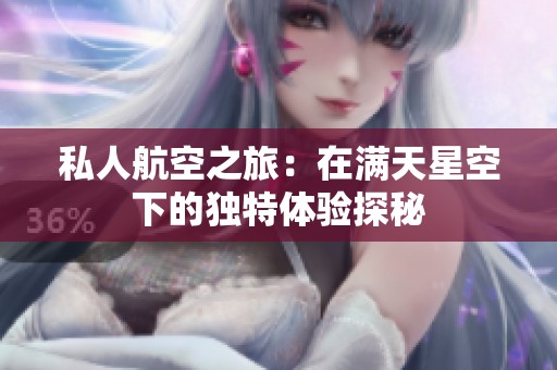 私人航空之旅：在满天星空下的独特体验探秘
