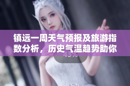 镇远一周天气预报及旅游指数分析，历史气温趋势助你规划完美行程