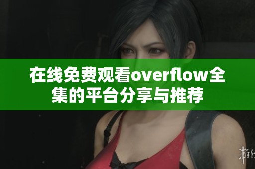 在线免费观看overflow全集的平台分享与推荐
