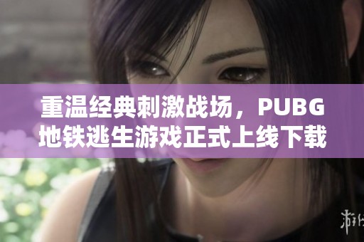 重温经典刺激战场，PUBG地铁逃生游戏正式上线下载！