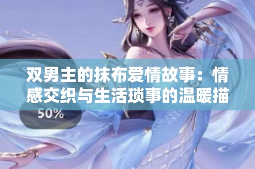 双男主的抹布爱情故事：情感交织与生活琐事的温暖描绘