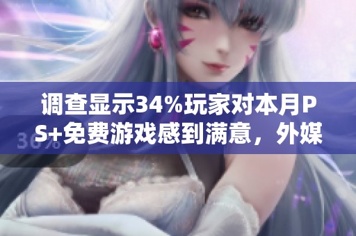 调查显示34%玩家对本月PS+免费游戏感到满意，外媒调查结果引发热议