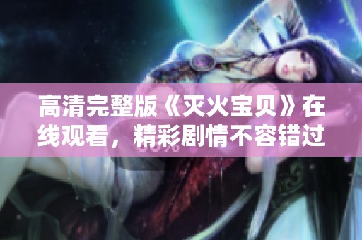 高清完整版《灭火宝贝》在线观看，精彩剧情不容错过