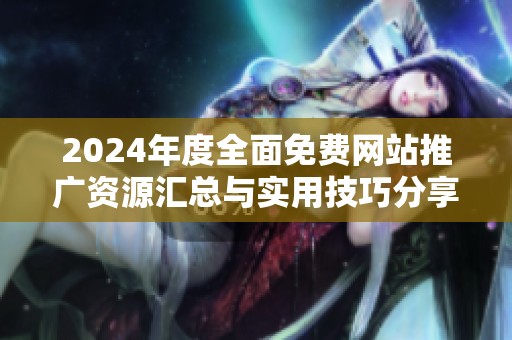 2024年度全面免费网站推广资源汇总与实用技巧分享